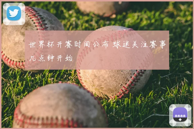 世界杯开赛时间公布 球迷关注赛事几点钟开始