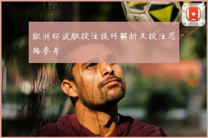 欧洲杯波胆投注技巧解析及投注思路参考