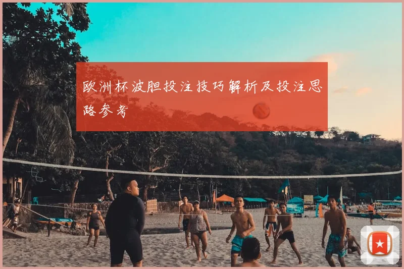 欧洲杯波胆投注技巧解析及投注思路参考