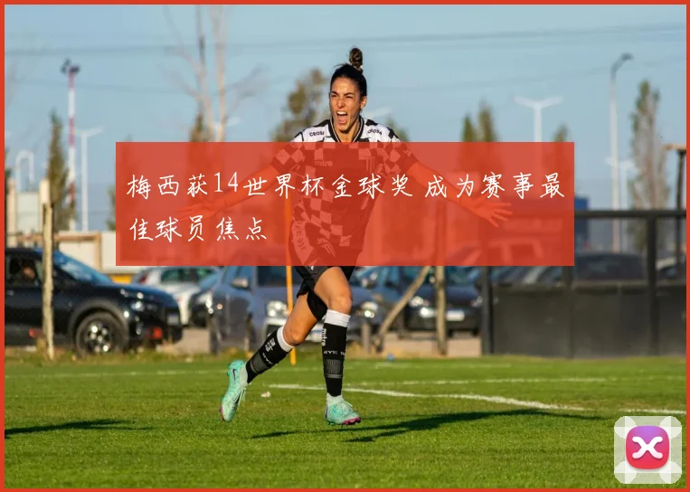 梅西获14世界杯金球奖 成为赛事最佳球员焦点
