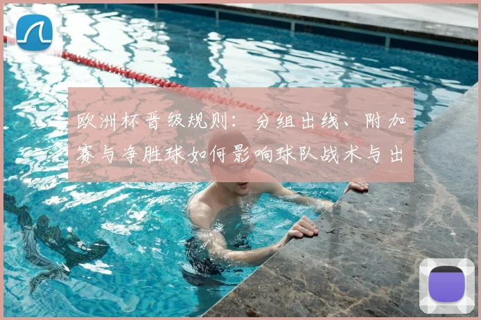 欧洲杯晋级规则：分组出线、附加赛与净胜球如何影响球队战术与出线概率