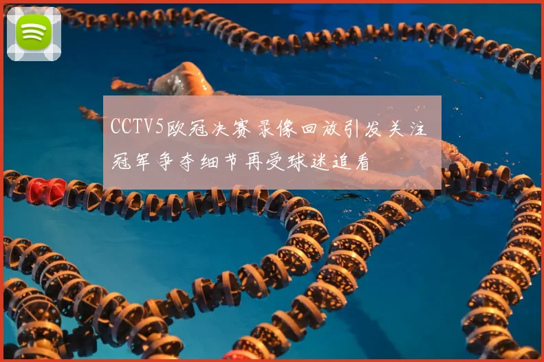 CCTV5欧冠决赛录像回放引发关注 冠军争夺细节再受球迷追看