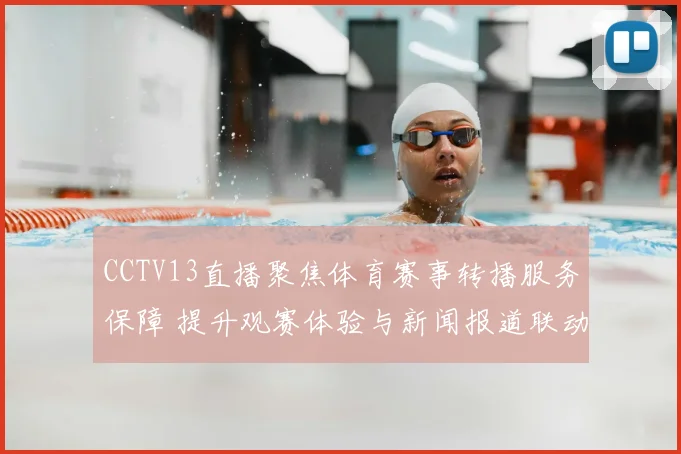 CCTV13直播聚焦体育赛事转播服务保障 提升观赛体验与新闻报道联动