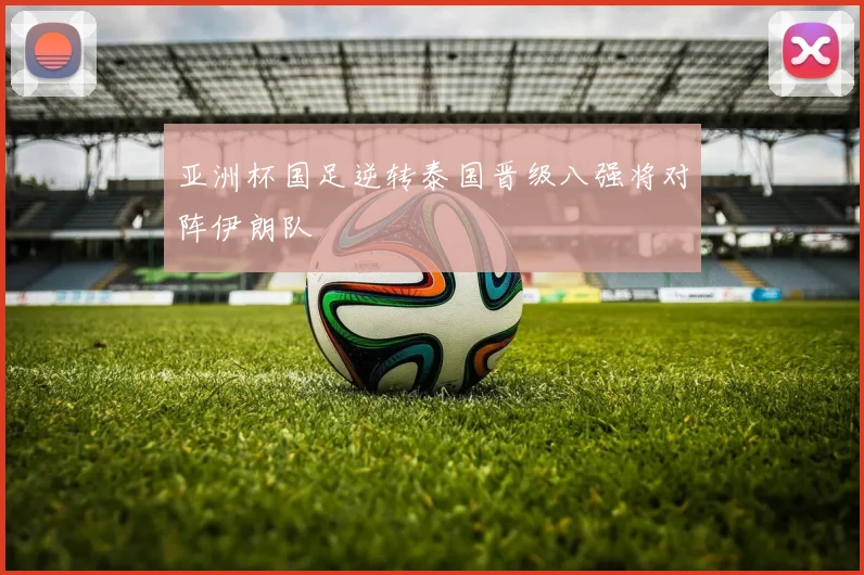 亚洲杯国足逆转泰国晋级八强将对阵伊朗队