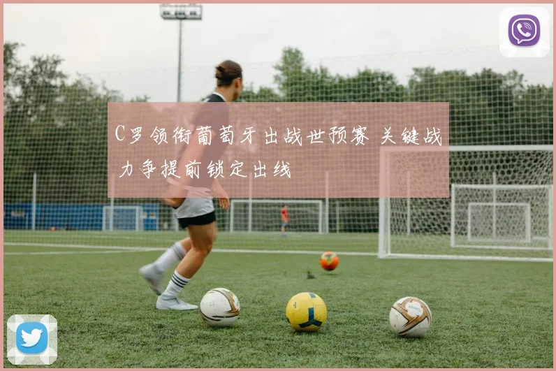 C罗领衔葡萄牙出战世预赛 关键战力争提前锁定出线