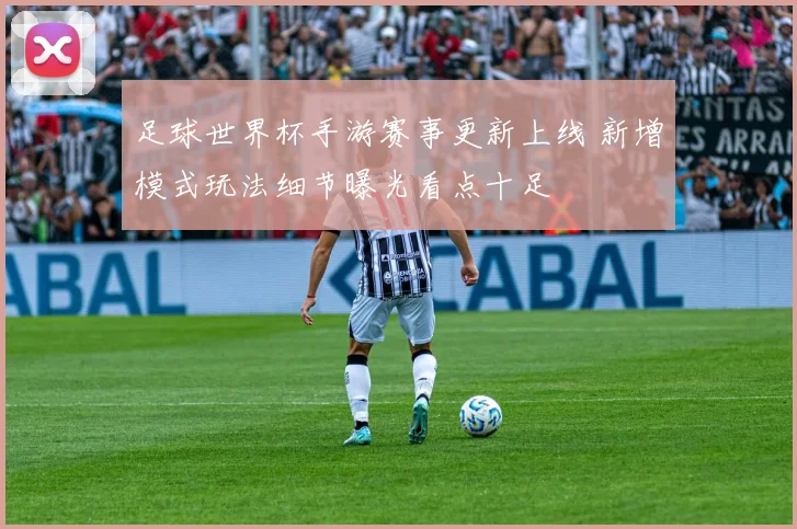 足球世界杯手游赛事更新上线 新增模式玩法细节曝光看点十足