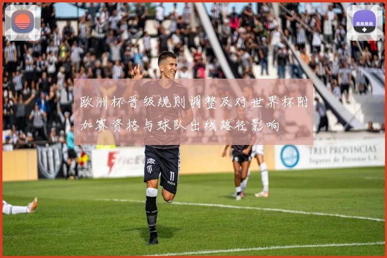 欧洲杯晋级规则调整及对世界杯附加赛资格与球队出线路径影响