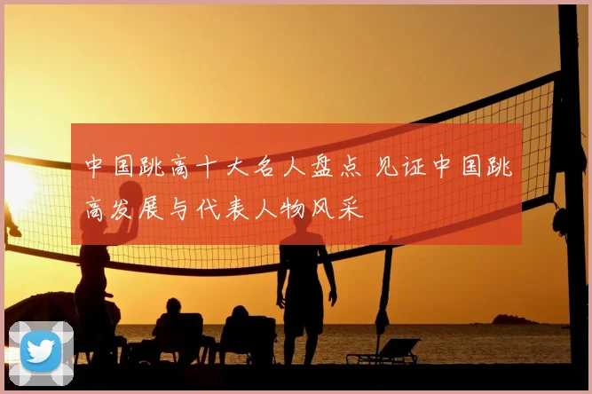 中国跳高十大名人盘点 见证中国跳高发展与代表人物风采