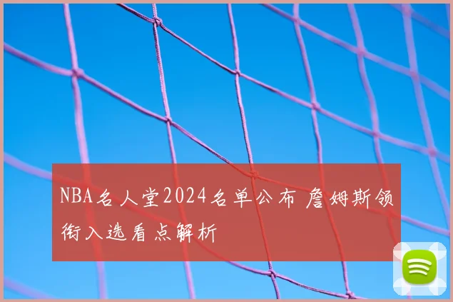 NBA名人堂2024名单公布 詹姆斯领衔入选看点解析