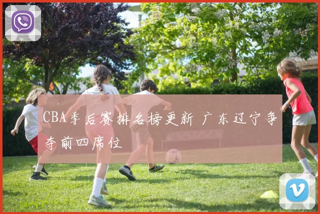 CBA季后赛排名榜更新 广东辽宁争夺前四席位