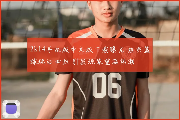 2k14手机版中文版下载曝光 经典篮球玩法回归 引发玩家重温热潮