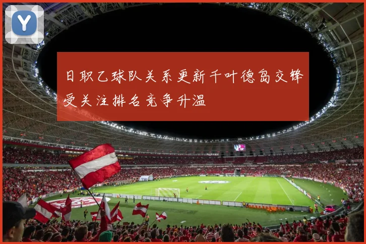 日职乙球队关系更新千叶德岛交锋受关注排名竞争升温