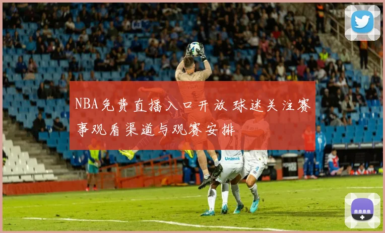 NBA免费直播入口开放 球迷关注赛事观看渠道与观赛安排