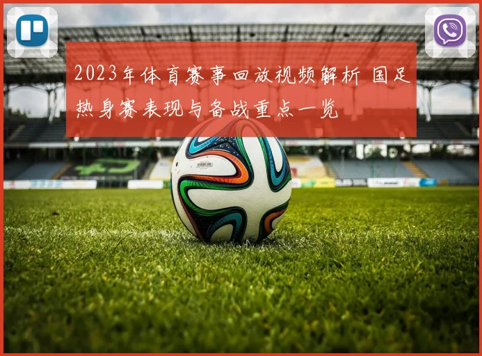 2023年体育赛事回放视频解析 国足热身赛表现与备战重点一览