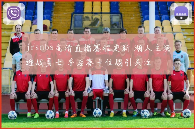 jrsnba高清直播赛程更新 湖人主场迎战勇士 季后赛卡位战引关注