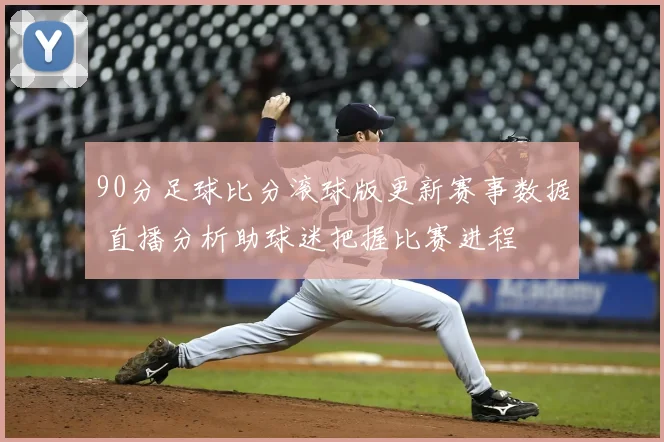 90分足球比分滚球版更新赛事数据 直播分析助球迷把握比赛进程
