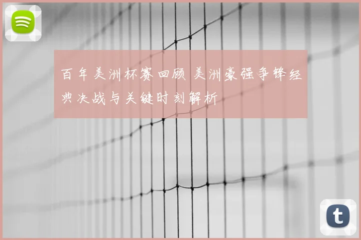 百年美洲杯赛回顾 美洲豪强争锋经典决战与关键时刻解析