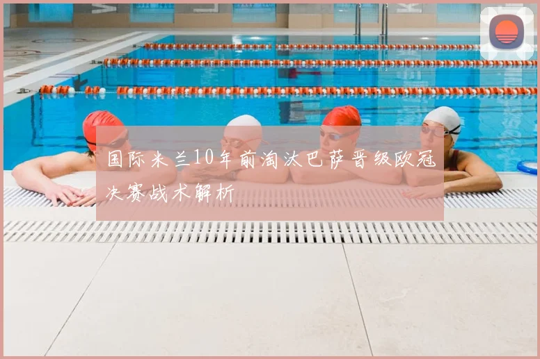 国际米兰10年前淘汰巴萨晋级欧冠决赛战术解析