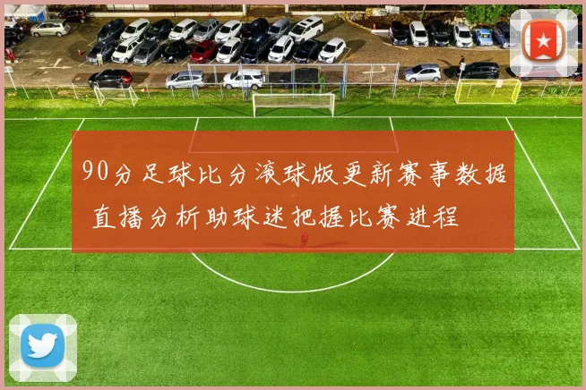 90分足球比分滚球版更新赛事数据 直播分析助球迷把握比赛进程