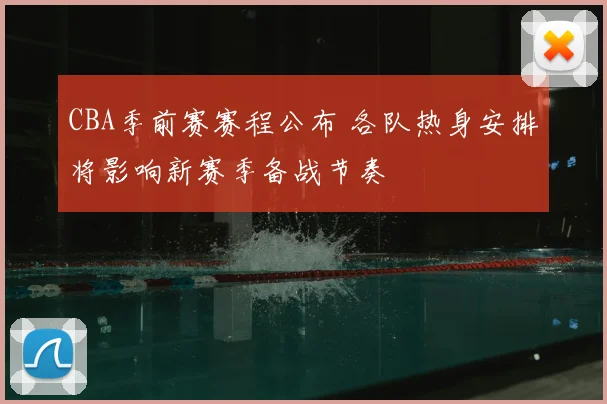 CBA季前赛赛程公布 各队热身安排将影响新赛季备战节奏