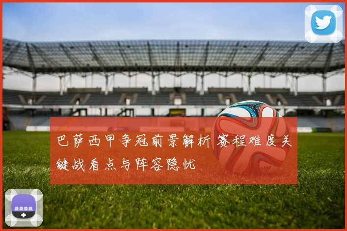 巴萨西甲争冠前景解析 赛程难度关键战看点与阵容隐忧