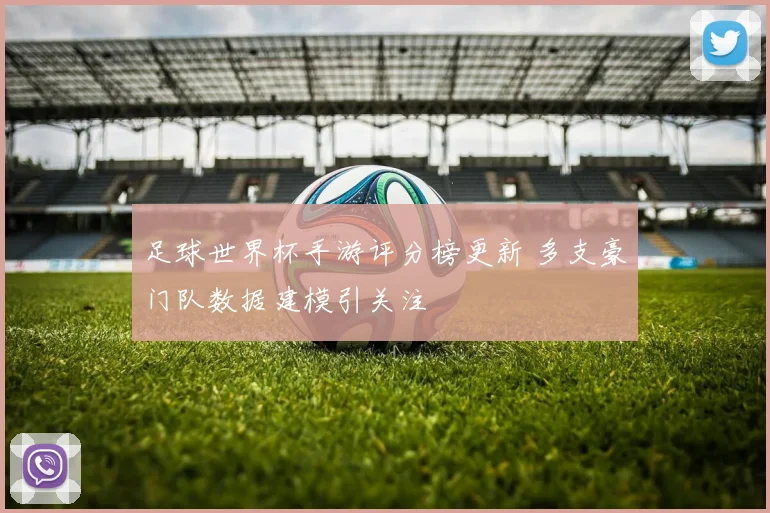 足球世界杯手游评分榜更新 多支豪门队数据建模引关注