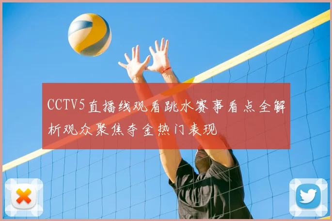CCTV5直播线观看跳水赛事看点全解析观众聚焦夺金热门表现